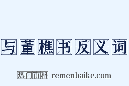 与董樵书反义词是什么意思的图片